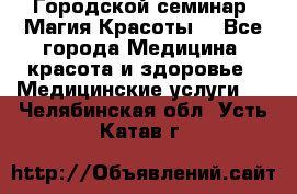 Городской семинар “Магия Красоты“ - Все города Медицина, красота и здоровье » Медицинские услуги   . Челябинская обл.,Усть-Катав г.